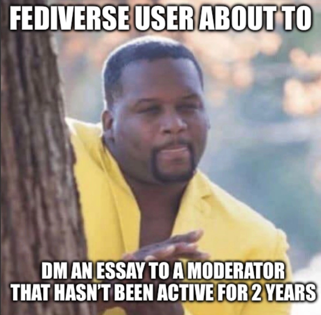 Guy rubbing hands behind tree. Fediverse user about to dm an essay to a moderator that hasn’t been active for 2 years.