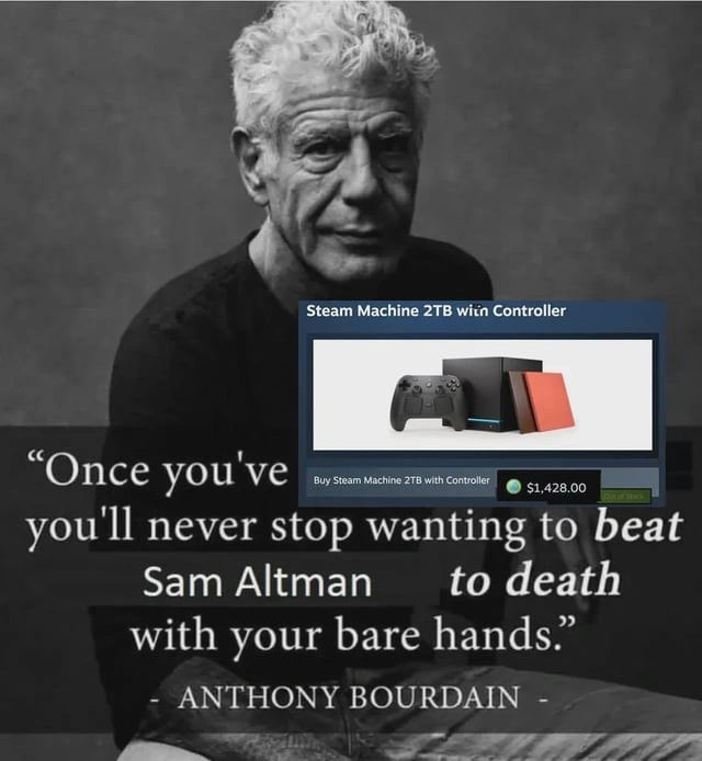 Once you've "Buy Steam Machine 2TB with Controller $1,428.00" you'll never stop wanting to beat Sam Altman to death with your bare hands