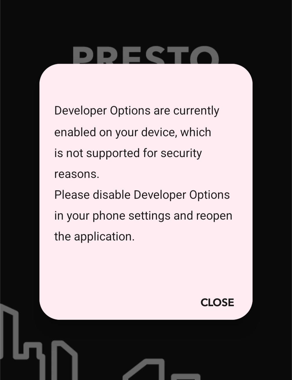 A smartphone screenshot showing a security warning dialog from the PRESTO app. The dialog box has a light pink background and displays the message: "Developer Options are currently enabled on your device, which is not supported for security reasons. Please disable Developer Options in your phone settings and reopen the application." A "CLOSE" button is visible at the bottom right of the dialog. The PRESTO logo and a partial line chart are visible in the background.